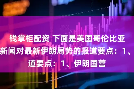 钱掌柜配资 下面是美国哥伦比亚广播公司新闻对最新伊朗局势的报道要点:1、伊朗国营