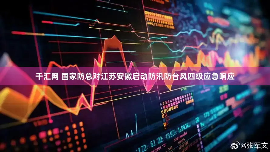 千汇网 国家防总对江苏安徽启动防汛防台风四级应急响应